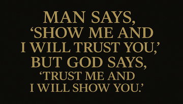 “Man says, ‘Show me and I will trust you,’ but God says, ‘Trust me and I will show you.’