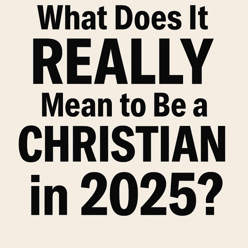 What Does It Really Mean to Be a Christian in 2025?